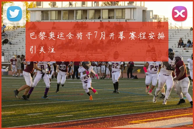 巴黎奥运会将于7月开幕 赛程安排引关注
