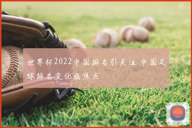 世界杯2022中国排名引关注 中国足球排名变化成焦点