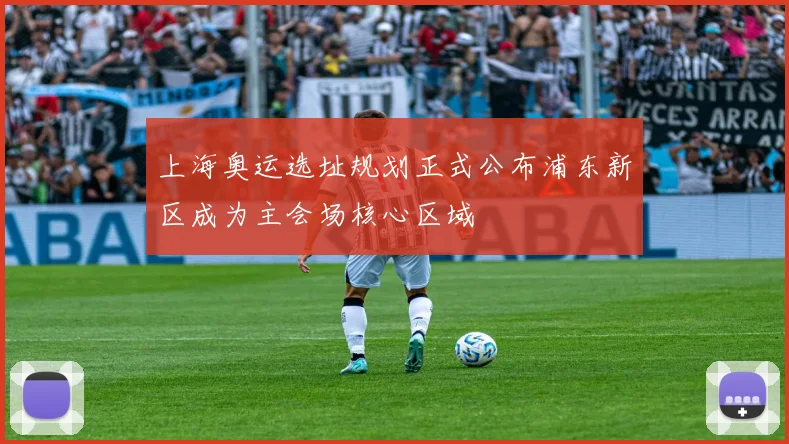上海奥运选址规划正式公布浦东新区成为主会场核心区域