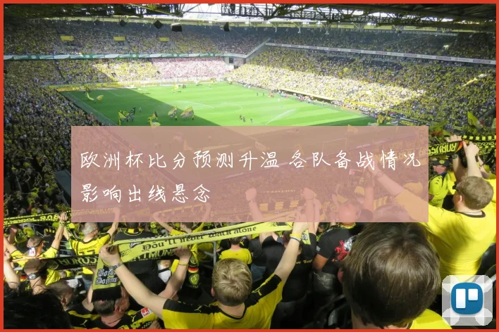 欧洲杯比分预测升温 各队备战情况影响出线悬念
