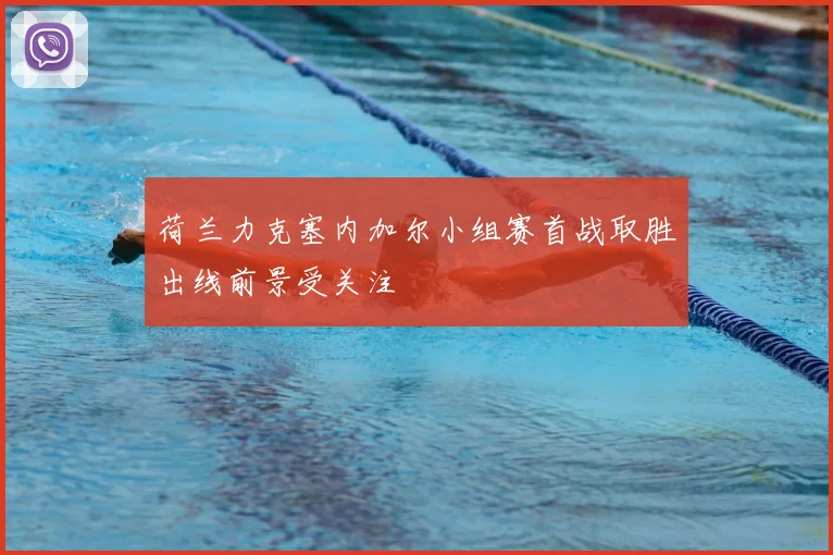 荷兰力克塞内加尔小组赛首战取胜出线前景受关注