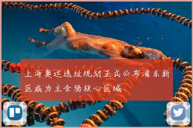 上海奥运选址规划正式公布浦东新区成为主会场核心区域