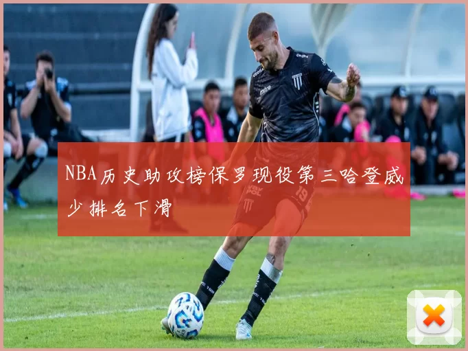 NBA历史助攻榜保罗现役第三哈登威少排名下滑