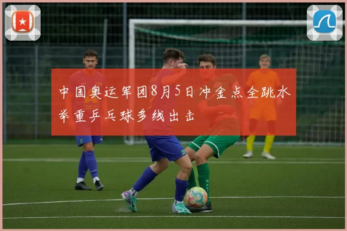 中国奥运军团8月5日冲金点全跳水举重乒乓球多线出击
