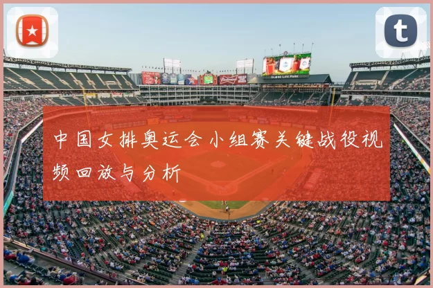 中国女排奥运会小组赛关键战役视频回放与分析