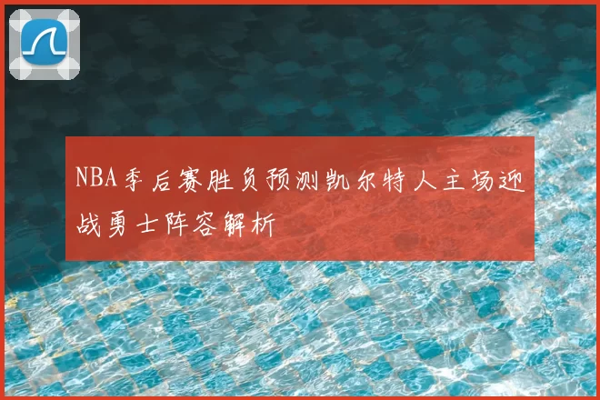 NBA季后赛胜负预测凯尔特人主场迎战勇士阵容解析