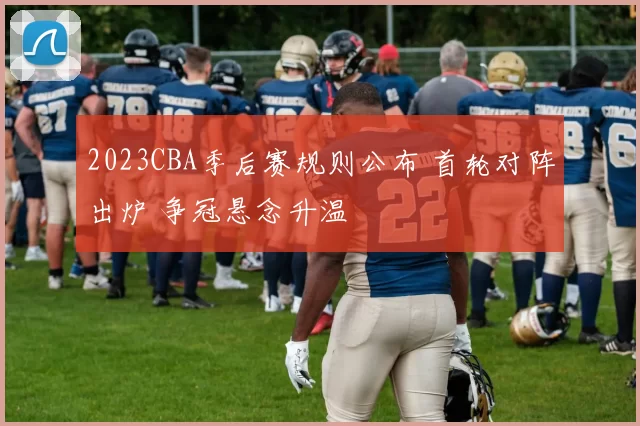 2023CBA季后赛规则公布 首轮对阵出炉 争冠悬念升温