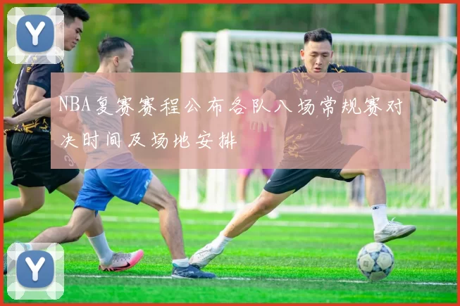 NBA复赛赛程公布各队八场常规赛对决时间及场地安排