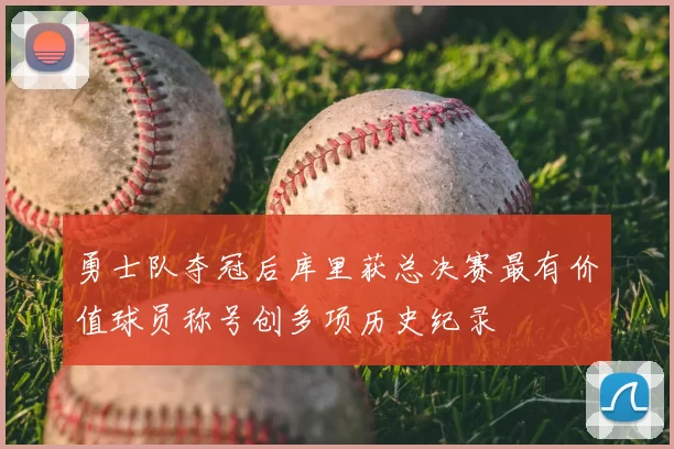 勇士队夺冠后库里获总决赛最有价值球员称号创多项历史纪录