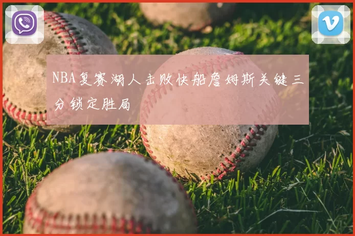 NBA复赛湖人击败快船詹姆斯关键三分锁定胜局