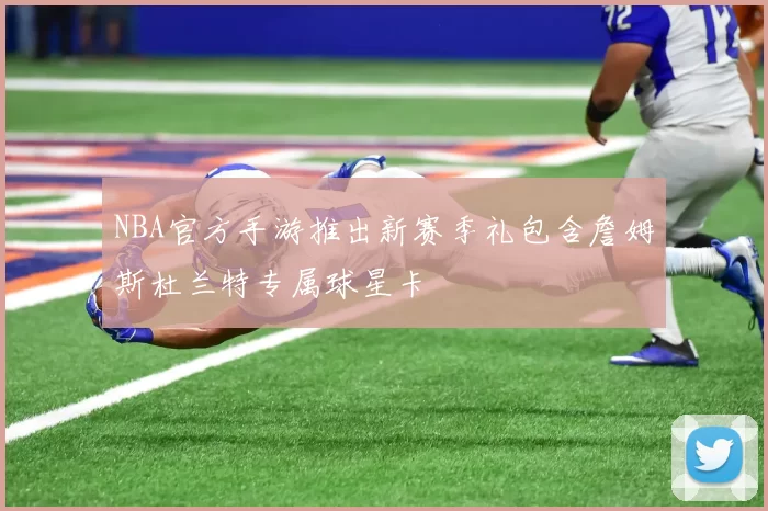 NBA官方手游推出新赛季礼包含詹姆斯杜兰特专属球星卡