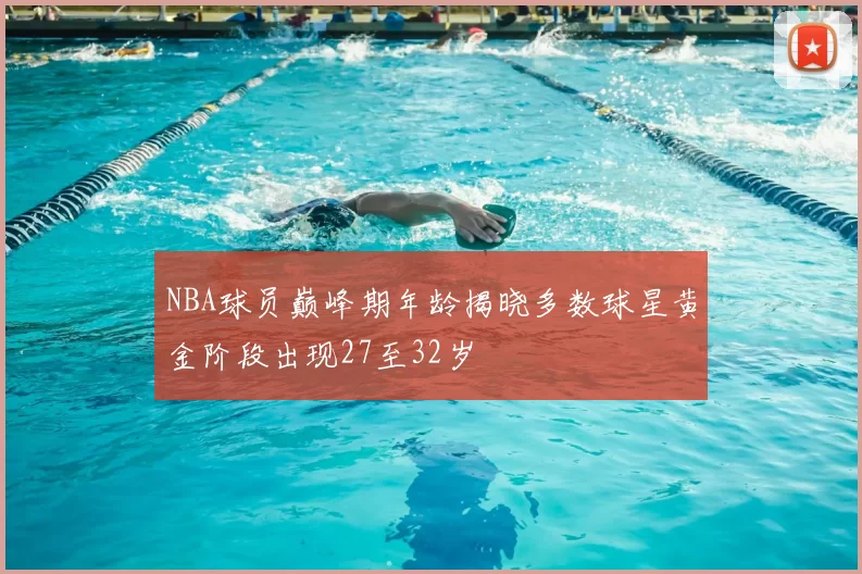 NBA球员巅峰期年龄揭晓多数球星黄金阶段出现27至32岁