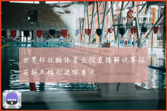 世界杯优酷体育全程直播解说赛程安排及精彩进球看点