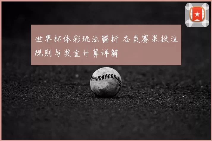 世界杯体彩玩法解析 各类赛果投注规则与奖金计算详解
